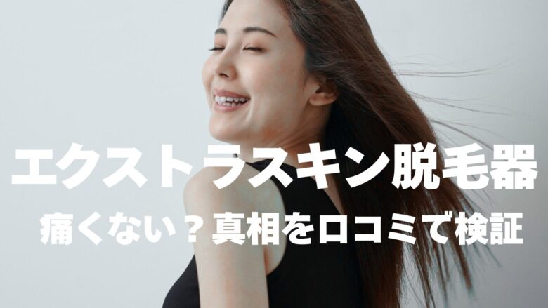 エクストラスキン脱毛器の口コミで痛くない、熱くないって本当かくちこみでわかった真相がわかります。
